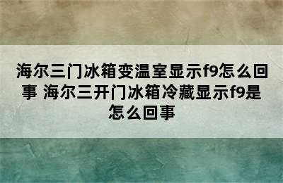 海尔三门冰箱变温室显示f9怎么回事 海尔三开门冰箱冷藏显示f9是怎么回事